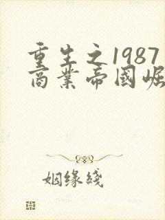 重生之1987商业帝国崛起