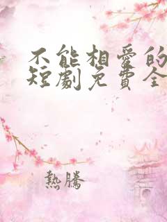 不能相爱的我们短剧免费全集