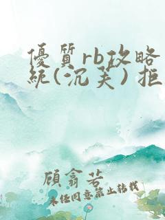 优质rb攻略系统(沉芙) 拒绝改写