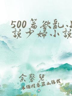 500篇欲乱小说少妇小说合集