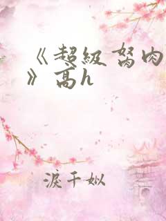 《超级胬肉系统》高h