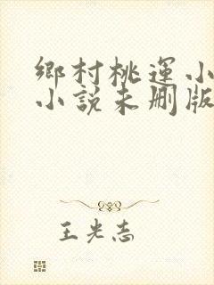乡村桃运小神医小说未删版全文