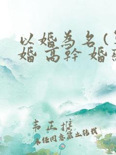 以婚为名 (军婚 高干 婚恋)