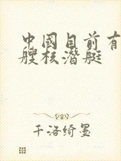 中国目前有多少艘核潜艇