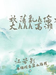 放荡乱h伦文粗大hhh高潮