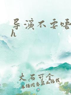 导演不要唔好硬h