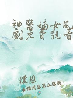 神医嫡女风华短剧免费观看电视剧