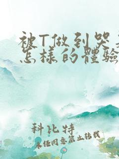 被T做到哭是种怎样的体验知乎