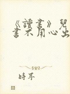 《读书》儿时读书不用心出自哪里