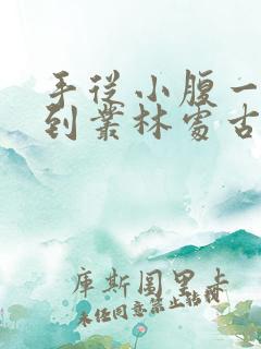 手从小腹一路开到丛林处古代