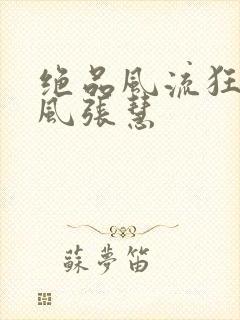 绝品风流狂医林风张慧