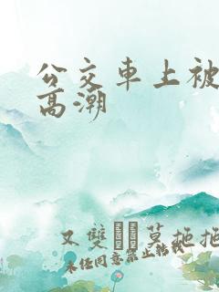 公交车上被顶到高潮