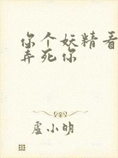 你个妖精看我不弄死你