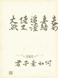 大佬追妻夫人又欲又渣结局免费阅读