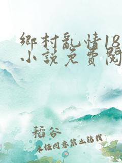 乡村乱情18部小说免费阅读