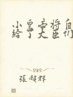 小皇帝将自己赏给了大臣们