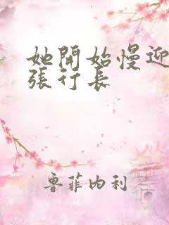 她开始慢迎迎合张行长