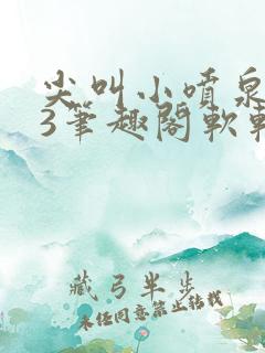 尖叫小喷泉1v3笔趣阁软软