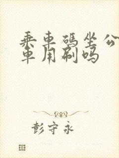 乘车码坐公交下车用刷吗