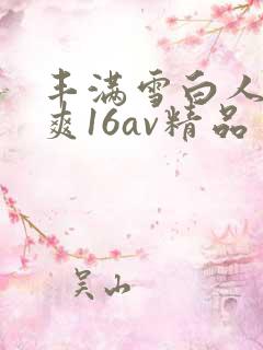 丰满雪白人妻人爽16av精品