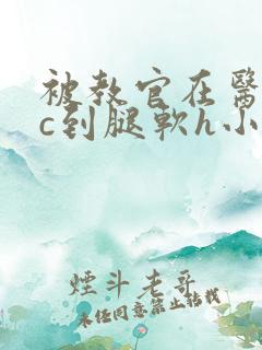 被教官在医务室c到腿软h小说