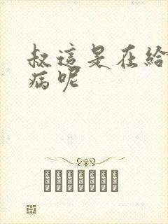 叔这是在给你治病呢