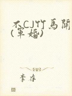 不CJ竹马关系(军婚)