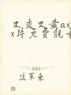 又爽又黄axxx片免费观看