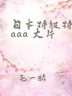 日本特级特黄aaaa 大片
