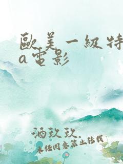 欧美一级特黄aa电影