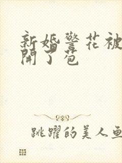 新婚警花被别人开了苞