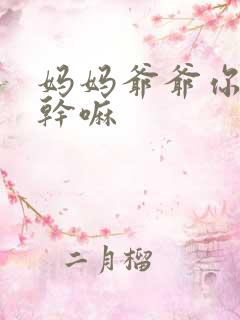 妈妈爷爷你们在干嘛