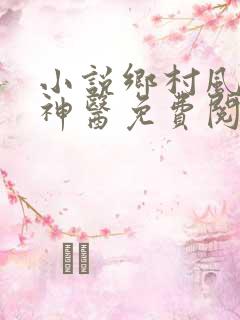 小说乡村风流小神医免费阅读全文