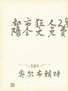 都市狂人2刘揣阳全文免费阅读