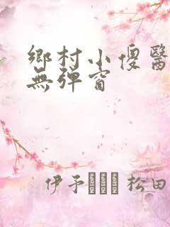 乡村小傻医小说无弹窗