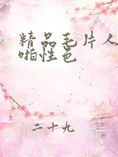 精品毛片人妻啪啪性色