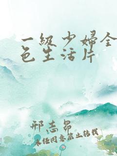 一级少妇全黄性色生活片