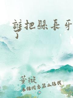 谁把县长牙刷偷了