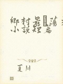 乡村最婬荡交换小说短篇