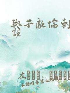 与子敌伦刺激小说