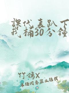 课代表趴下开让我桶30分钟