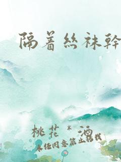 隔着丝袜干