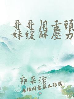 哥哥用舌头帮妹妹缓解压力