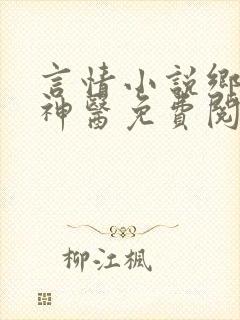 言情小说乡村小神医免费阅读