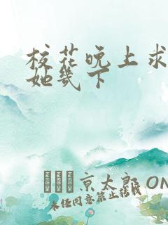 校花晚上求我桶她几下