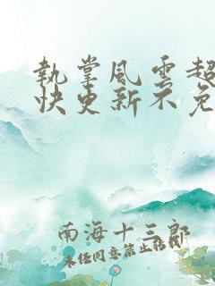 执掌风云超前超快更新不免费飞书