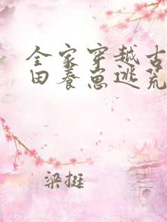 全家穿越古代种田养崽逃荒忙