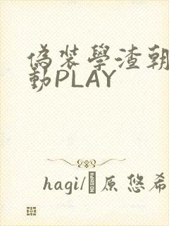 伪装学渣朝俞震动PLAY