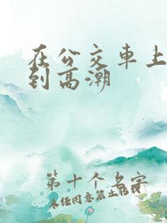 在公交车上被弄到高潮