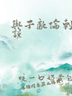 与子敌伦刺激小说